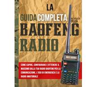 La guida completa all'utilizzo della radio Baofeng: Come capire, configurare e ottenere il massimo dalla tua radio Baofeng per la comunicazione, l'uso di emergenza e la radio amatoriale
