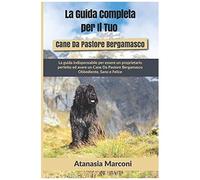 La Guida Completa Per Il Tuo Cane Da Pastore Bergamasco: La Guida Indispensabile Per Essere Un Proprietario Perfetto Ed Avere Un Cane Da Pastore Bergamasco Obbediente, Sano E Felice