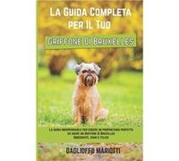 La Guida Completa per Il Tuo Griffone Di Bruxelles La guida indispensabile per essere un proprietario perfetto ed avere un Griffone Di Bruxelles Obbedient Gaglioffo MariottiGaglioffo Mariotti (Auteur)
