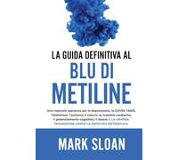 La guida definitiva al blu di metilene: Una notevole speranza per la depressione, la COVID, l'AIDS e altri virus, l'Alzheimer, l'autismo, il cancro, ... transizione verso la medicina metabolica