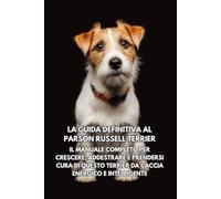 La Guida Definitiva al Parson Russell Terrier: Il Manuale Completo per Crescere, Addestrare e Prendersi Cura di Questo Terrier da Caccia Energico e Intelligente