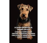 La Guida Definitiva al Terrier Gallese: Il Manuale Completo per Crescere, Addestrare e Prendersi Cura di Questo Terrier da Lavoro Vivace e Socievole