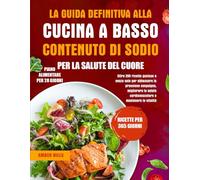 LA GUIDA DEFINITIVA ALLA CUCINA A BASSO CONTENUTO DI SODIO PER LA SALUTE DEL CUORE: Oltre 200 ricette gustose e senza sale per abbassare la pressione ... cardiovascolare e mantenere la vitalità