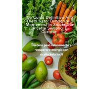 La Guida Definitiva Alla Dieta Keto: Dimagrire E Mantenersi In Salute Con Ricette Semplici E Gustose:: Perdere peso velocemente e recuperare energia con ricette keto facili