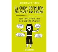 La guida definitiva per essere una ragazza. Amore, corpo che cambia, scuola e altri segreti per sopravvivere