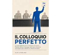 La guida definitiva per il Colloquio di Lavoro: Risposte efficaci, linguaggio del corpo e tecniche psicologiche per ottenere un'offerta lavorativa