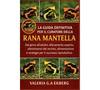 LA GUIDA DEFINITIVA PER IL CURATORE DELLA RANA MANTELLA: Dal girino all'adulto: allevamento esperto, allestimento del recinto, alimentazione e strategie per il successo riproduttivo