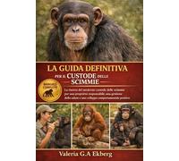 LA GUIDA DEFINITIVA PER IL CUSTODE DELLE SCIMMIE: La risorsa del moderno custode delle scimmie per una proprietà responsabile, una gestione della salute e uno sviluppo comportamentale positivo