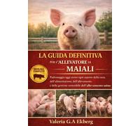 LA GUIDA DEFINITIVA PER L'ALLEVATORE DI MAIALI: Padroneggia oggi stesso ogni aspetto della cura, dell'alimentazione, dell'allevamento e della gestione sostenibile dell'allevamento suino
