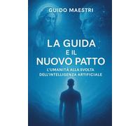 LA GUIDA E IL NUOVO PATTO: L’Umanità alla svolta dell’Intelligenza Artificiale