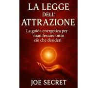 La Guida Energetica per Manifestare Tutto Ciò che Desideri: Il più potente strumento mai scritto per attivare la Legge di Attrazione e trasformare radicalmente la tua vita.