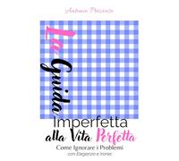 La Guida Imperfetta alla Vita Perfetta: Come Ignorare i Problemi con Eleganza e Ironia