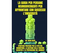 La guida per persone neurodivergenti per affrontare con successo l'università: Strategie pratiche per la vita nel dormitorio, la gestione delle funzioni esecutive e la prevenzione del burnout
