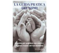 LA GUIDA PRATICA DEI NOMI: La guida per scegliere con cuore e ragione il nome del tuo bambino