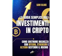 La Guida Semplice agli Investimenti in Cripto: Come costruire ricchezza con Bitcoin, Ethereum e Altcoin gestendo il rischio