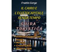 LA GUIDA TURISTICA SENZA TEMPO DELLA CAPITALE DI CAIRO ED EGITTO.: Il tuo itinerario esperto per musei, mercati, crociere sul Nilo e vita in città