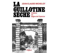 La guillotine sèche : Histoire du bagne de Cayenne (Guyane)