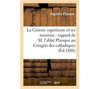 La Guinée supérieure et ses missions : rapport de M. l'abbé Planque au Congrès Augustin Planque (Auteur)
