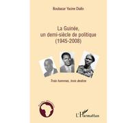 La Guinée, un demi-siècle de politique (1945-2008) Trois hommes, trois destins - Boubacar Yacine Diallo - L'harmattan - broché - Essai