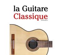 La Guitare Classique: Pièces faciles de Bach, Mozart, Beethoven, Vivaldi, ainsi que d'autres compositeurs