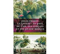 La Guyane : au pays de l'or, des forçats et des Peaux-Rouges: Au pays de l'or, des forçats et des Peaux-Rouges