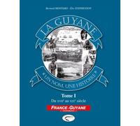 La Guyane, Un Nom, Une Histoire - Tome 1, Du Xviie Au Xixe Siècle