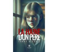La haine d'un père - Fanny Alvarez - Le Lys Bleu - broché - Témoignage