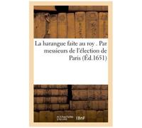 La Harangue Faite Au Roy . Par Messieurs De L'élection De Paris