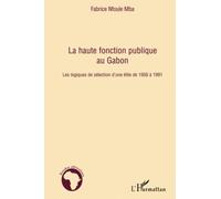La haute fonction publique au Gabon Les logiques de sélection d'une élite de 1956 à 1991 - Fabrice Nfoule Mba - L'harmattan - broché - Etude
