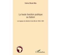 La haute fonction publique au Gabon Les logiques de sélection d'une élite de 1956 à 1991 - Fabrice Nfoule Mba - L'harmattan - broché - Etude
