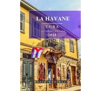 LA HAVANE CUBA GUIDE DE VOYAGE: Informations et conseils essentiels pour préparer votre voyage : tout ce que vous devez savoir avant de partir