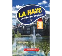 LA HAYE Guide de voyage 2026: Préparez votre voyage à La Haye : conseils pratiques, sites à voir, architecture et escapades côtières