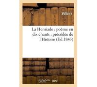 La Henriade : Poème En Dix Chants - Précédée De L'histoire Abrégée Des Événemens