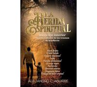 LA HERIDA ESPIRITUAL: Sanación interior: Causas y efectos de los traumas de la infancia
