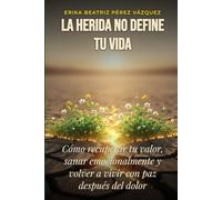 La Herida NO Define Tú Vida: Cómo recuperar tu valor, sanar emocionalmente y volver a vivir con paz después del dolor