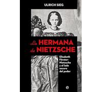 La hermana de Nietzsche: Elisabeth Förster-Nietzsche y el lado oscuro del poder