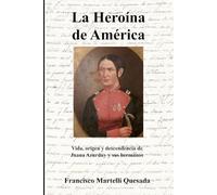 La Heroína de América: Vida, origen y descendencia de Juana Azurduy de Padilla y sus hermanos