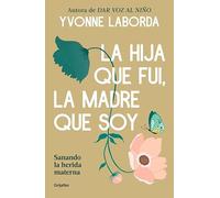 La hija que fui, la madre que soy: Sanando la herida materna