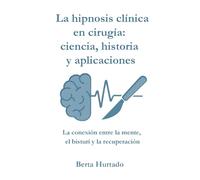 La hipnosis clínica en cirugía: ciencia, historia y aplicaciones: La conexión entre la mente, el bisturí y la recuperación