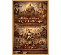 La Histoire Complète de L'Église Catholique: Un Voyage à travers Foi, Pouvoir et des Vies qui ont Façonné une Tradition Mondiale