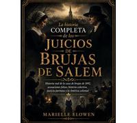 La historia Completa de los Juicios de Brujas de Salem: Historia real de la caza de brujas de 1692, acusaciones falsas, histeria colectiva, justicia puritana y la América colonial