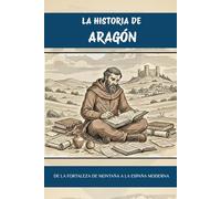 LA HISTORIA DE ARAGÓN: De La Fortaleza de Montaña a La España Moderna
