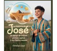 La Historia De José: Un Abrigo De Colores, Grandes Sueños Y Una Familia Reunida (La Historia De Figuras Importantes En La Biblia) (Spanish Edition)