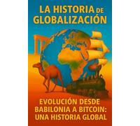 La Historia de la Globalización: Evolución desde Babilonia a Bitcoin: una historia global