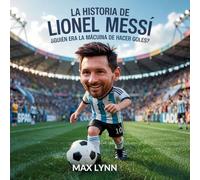 La Historia De Lionel Messi: Quién Era La Máquina De Hacer Goles?