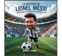 La Historia De Lionel Messi: Quién Era La Máquina De Hacer Goles?