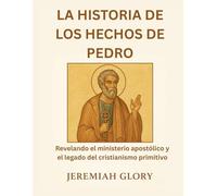 LA HISTORIA DE LOS HECHOS DE PEDRO: Revelando el ministerio apostólico y el legado del cristianismo primitivo