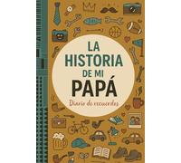 LA HISTORIA DE MI PAPÁ Diario de Recuerdos: Preguntas guiadas para compartir su historia de vida y legado