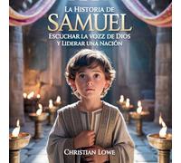 La Historia De Samuel: Escuchar La Voz De Dios Y Liderar Una Nación