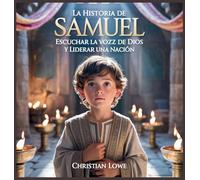 La Historia De Samuel: Escuchar La Voz De Dios Y Liderar Una Nación